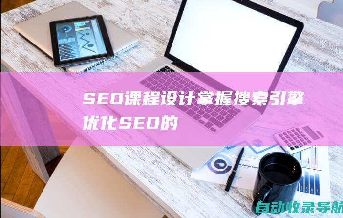 SEO课程设计：掌握搜索引擎优化(SEO)的强大力量