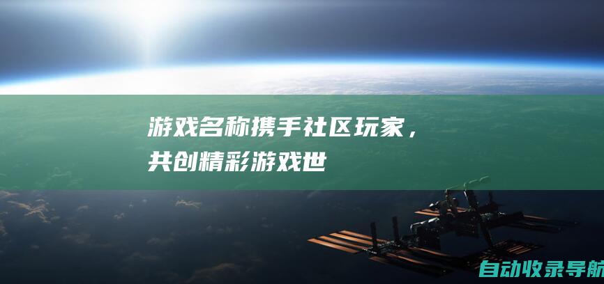 《[游戏名称]》携手社区玩家，共创精彩游戏世界