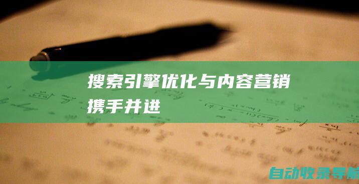 搜索引擎优化与内容营销：携手并进