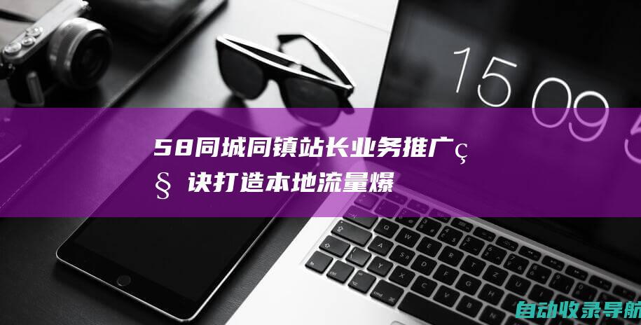 58同城同镇站长业务推广秘诀：打造本地流量爆棚的网站