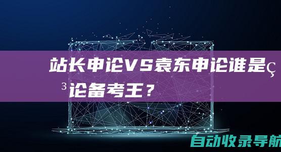 站长申论VS袁东申论：谁是申论备考王？