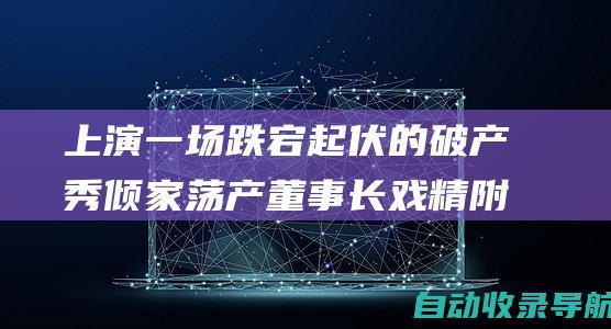 上演一场跌宕起伏的破产秀倾家荡产董事长戏精附体