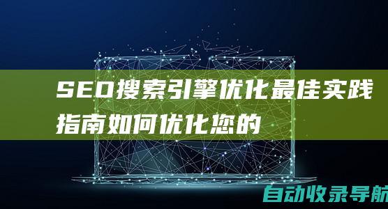 SEO搜索引擎优化最佳实践指南：如何优化您的网站以在搜索结果中排名靠前