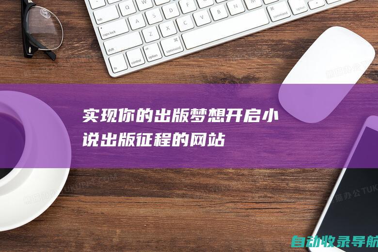 实现你的出版梦想：开启小说出版征程的网站