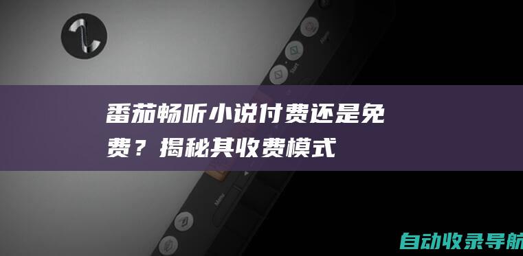 番茄畅听小说：付费还是免费？揭秘其收费模式