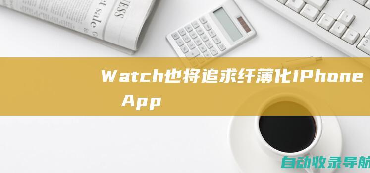 Watch也将追求纤薄化iPhone和AppleiPad仅是开端苹果专家预言