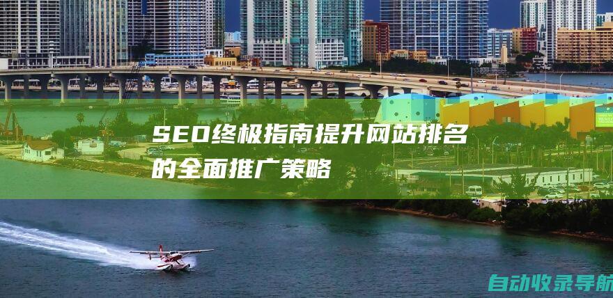 SEO终极指南：提升网站排名的全面推广策略