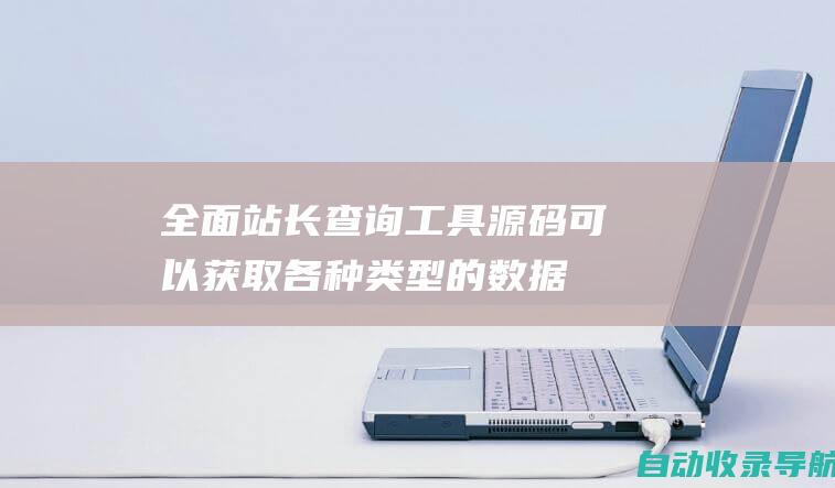 全面：站长查询工具源码可以获取各种类型的数据，满足你的不同需求。