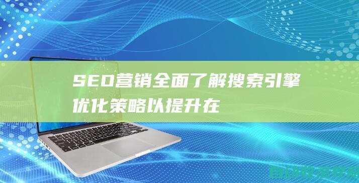 SEO营销：全面了解搜索引擎优化策略以提升在线影响力