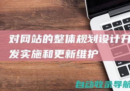 对网站的整体规划、设计、开发、实施和更新维护拥有决策权。