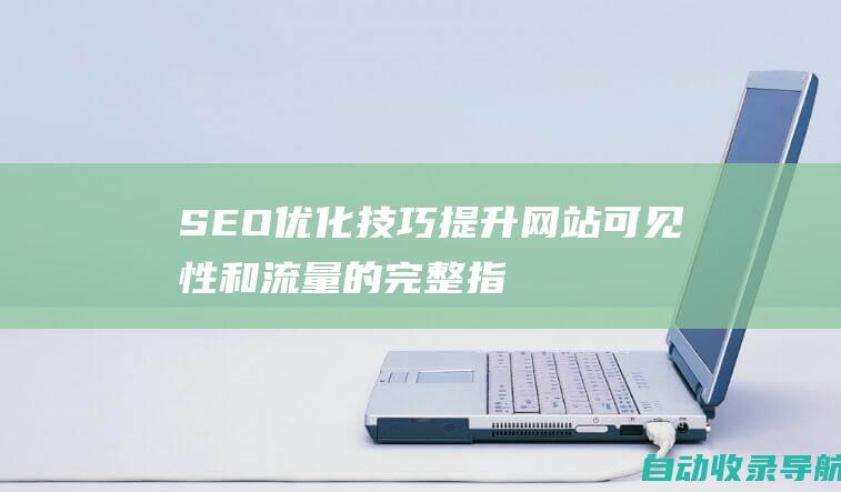 SEO优化技巧：提升网站可见性和流量的完整指南