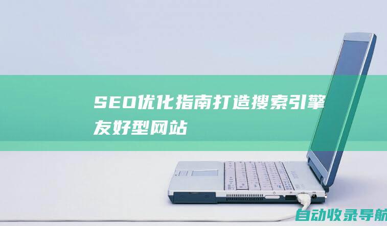 SEO优化指南：打造搜索引擎友好型网站