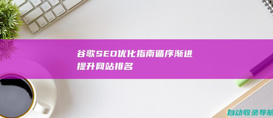 谷歌SEO优化指南：循序渐进提升网站排名