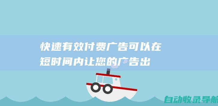 快速有效：付费广告可以在短时间内让您的广告出现在目标受众面前。