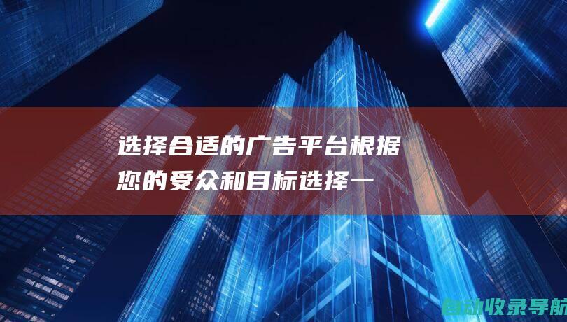 选择合适的广告平台：根据您的受众和目标选择一个或多个付费广告平台。