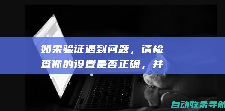 如果验证遇到问题，请检查你的设置是否正确，并尝试其他验证方式。