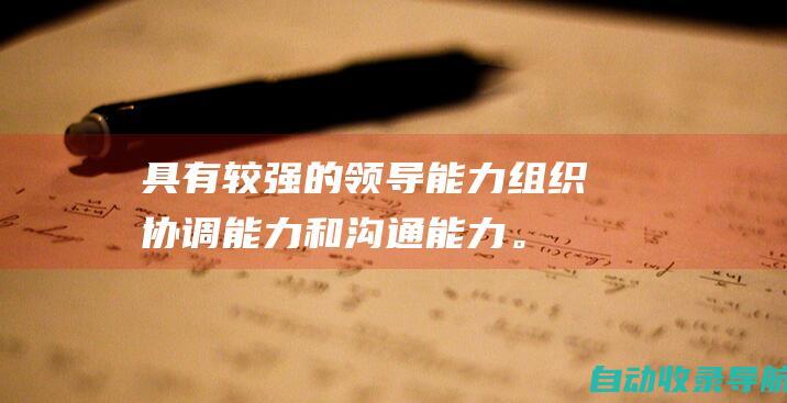 具有较强的领导能力、组织协调能力和沟通能力。