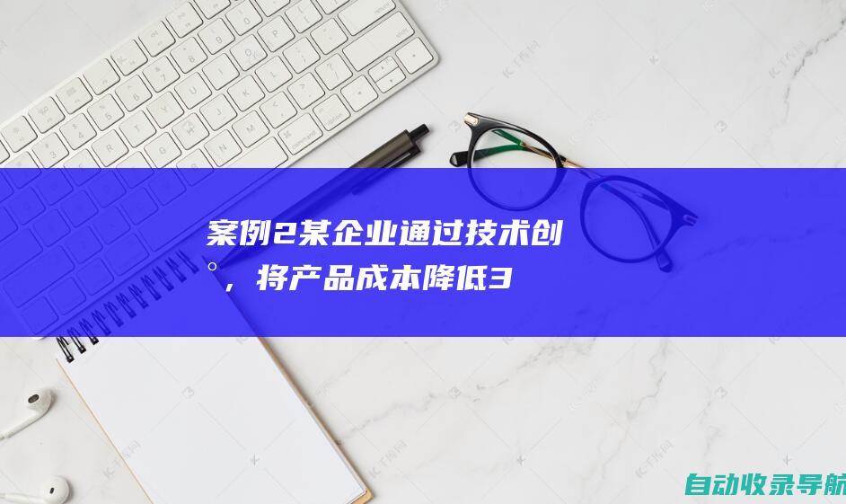 案例2：某企业通过技术创新，将产品成本降低30%，市场占有率大幅提高。