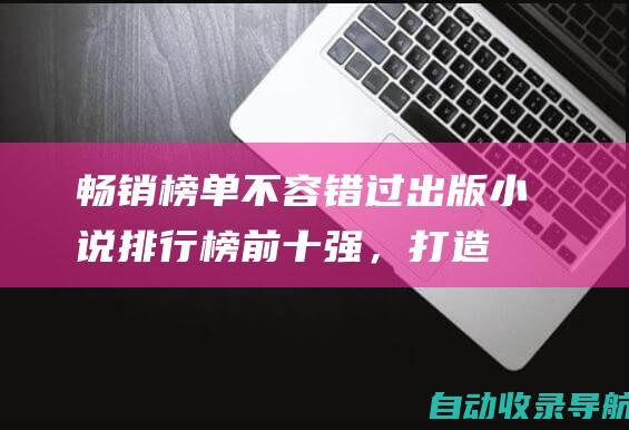 畅销榜单不容错过！出版小说排行榜前十强，打造您的书单盛宴