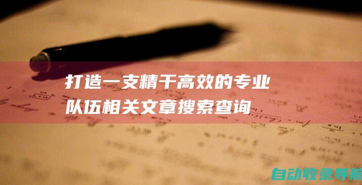 打造一支精干高效的专业队伍相关文章搜索查询