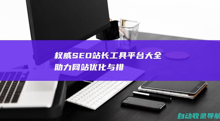 权威SEO站长工具平台大全：助力网站优化与排名提升