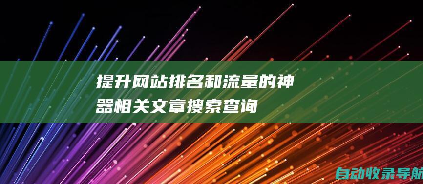 提升网站排名和流量的神器相关文章搜索查询