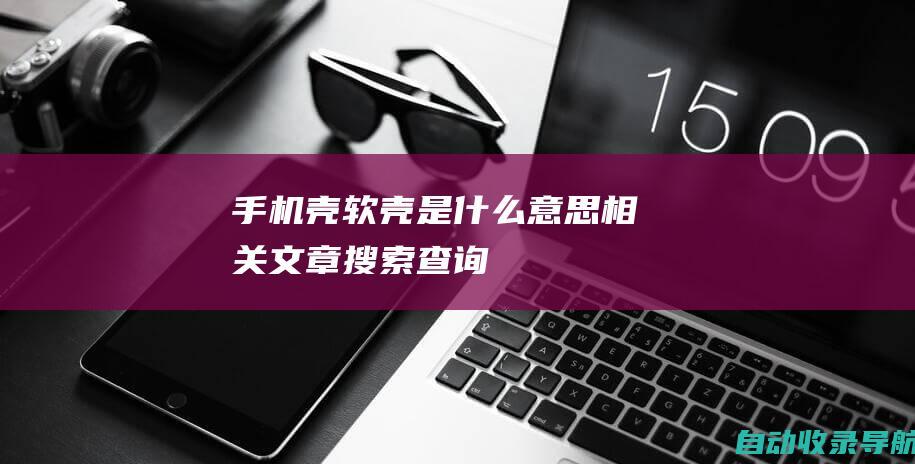 壳软壳是什么意思相关文章搜索查询