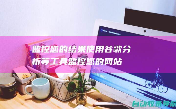 监控您的结果：使用谷歌分析等工具监控您的网站流量和参与度，并根据需要调整您的策略。