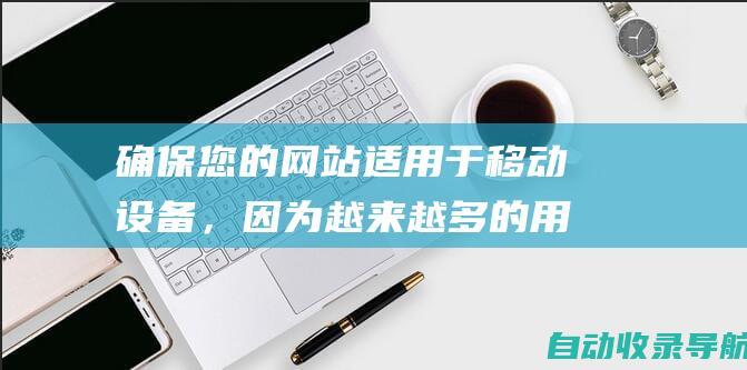 确保您的网站适用于移动设备，因为越来越多的用户使用移动设备访问互联网。