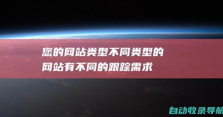 您的网站类型：不同类型的网站有不同的跟踪需求。例如，电子商务网站需要能够跟踪销售和转化率的软件，而博客可能需要能够跟踪内容参与度的软件。