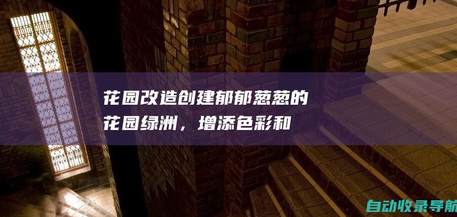 花园改造：创建郁郁葱葱的花园绿洲，增添色彩和香气