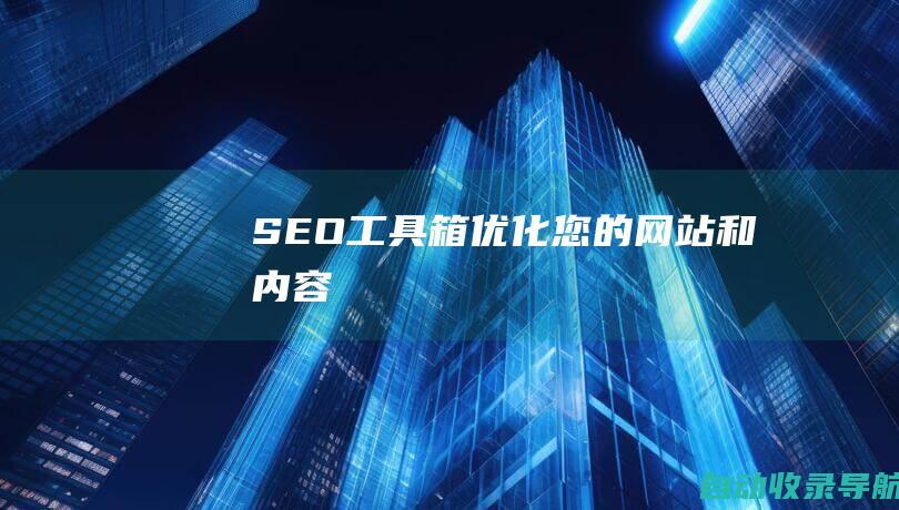 SEO工具箱：优化您的网站和内容