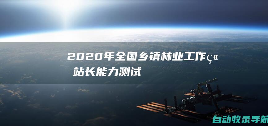 2020年全国乡镇林业工作站站长能力测试