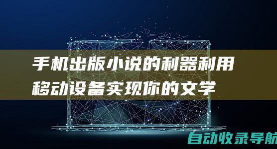 手机出版小说的利器：利用移动设备实现你的文学梦想