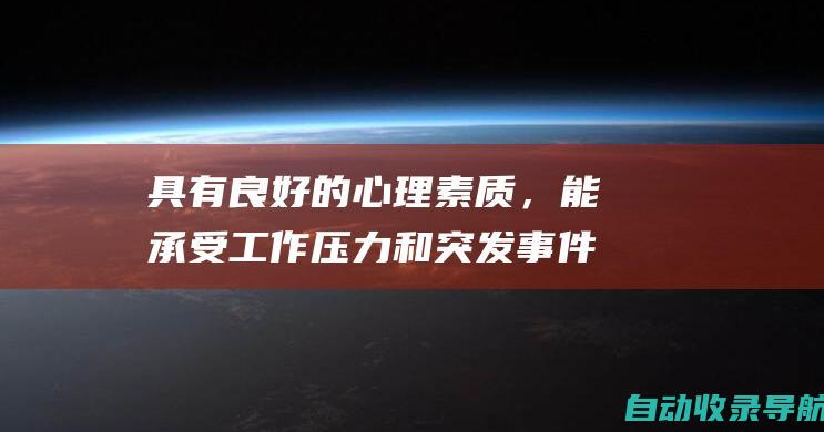 具有良好的心理素质，能承受工作压力和突发事件带来的挑战。