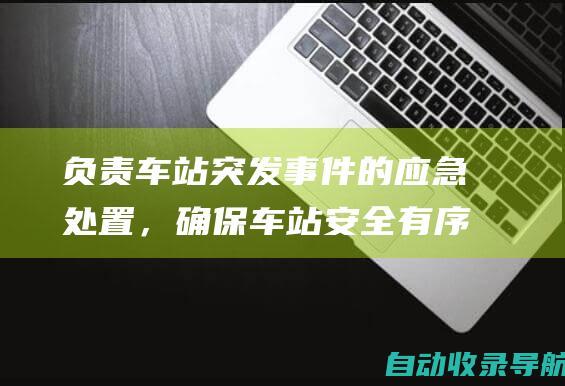 负责车站突发事件的应急处置，确保车站安全有序。