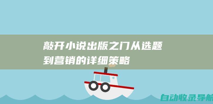 敲开小说出版之门：从选题到营销的详细策略