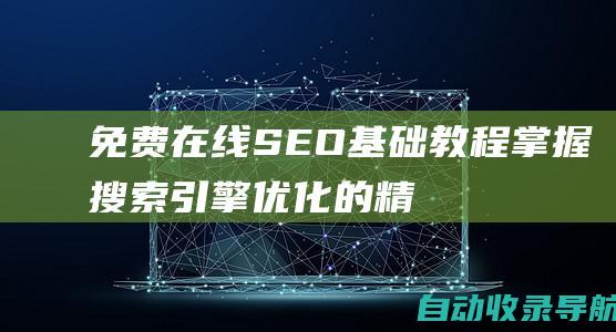 免费在线SEO基础教程：掌握搜索引擎优化的精髓