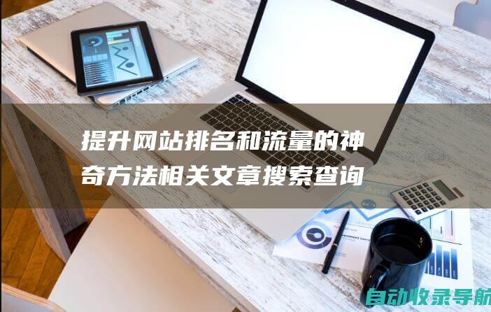 提升网站排名和流量的神奇方法相关文章搜索查询