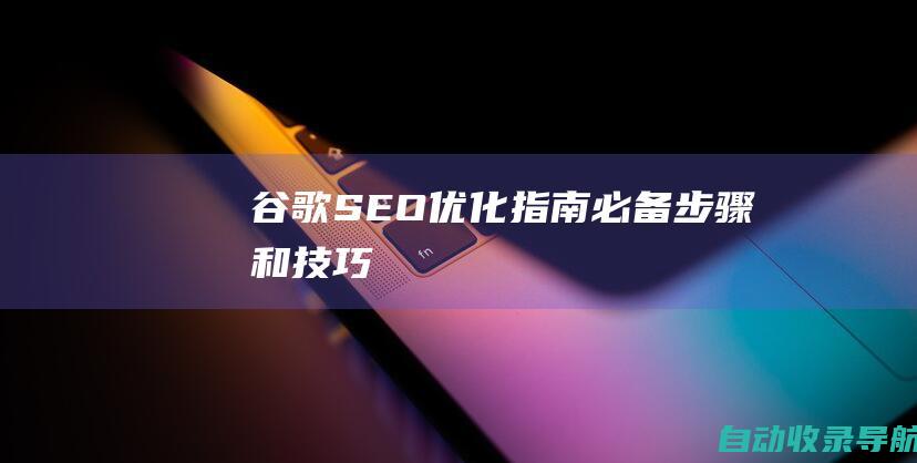 谷歌SEO优化指南：必备步骤和技巧