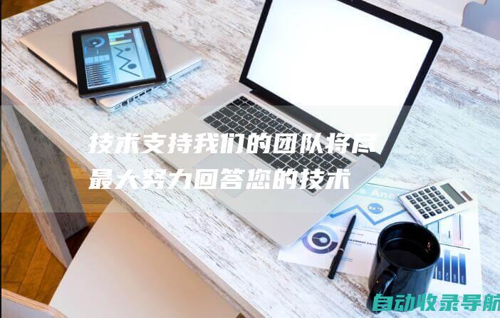 技术支持：我们的团队将尽最大努力回答您的技术问题并帮助您解决问题。