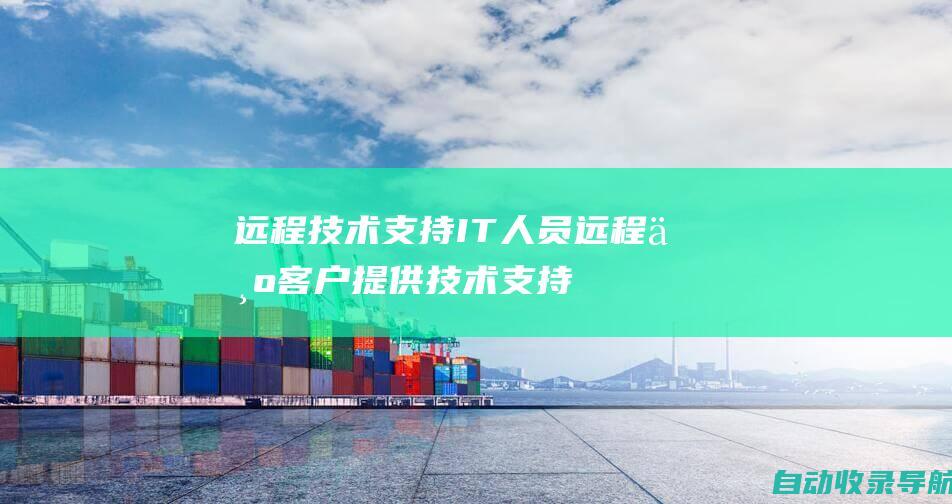 远程技术支持：IT人员远程为客户提供技术支持，解决电脑和设备问题。