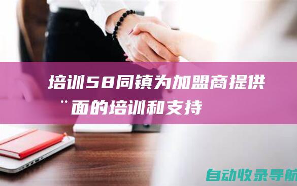 培训：58同镇为加盟商提供全面的培训和支持