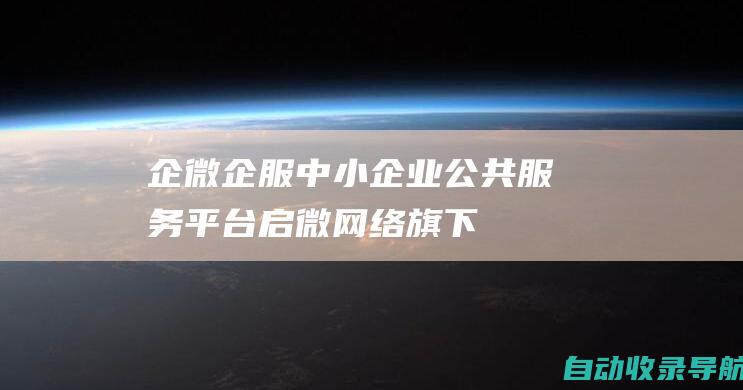 企微企服-中小企业公共服务平台！启微网络旗下企业服务平台。以企业微信为依托，提升企业数字化管理和营销水平，同时为企业客户提供平价域名注册，域名查询，商标注册，虚拟主机，邮局托管等服务。-企微企服-www.qwqf.com