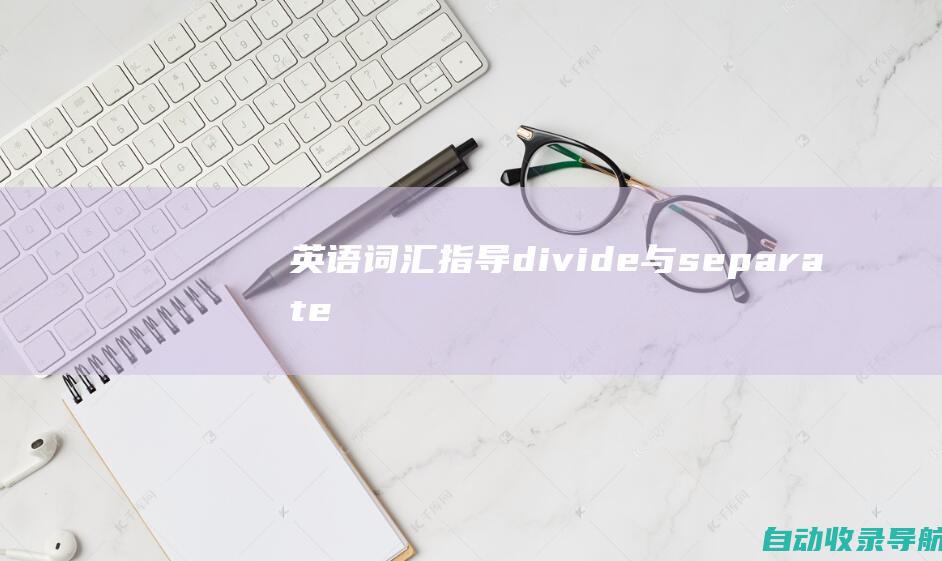 英语词汇指导:divide与separate的区别