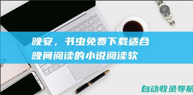 晚安，书虫！免费下载适合晚间阅读的小说阅读软件大全