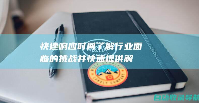 快速响应时间：了解行业面临的挑战并快速提供解决方案。