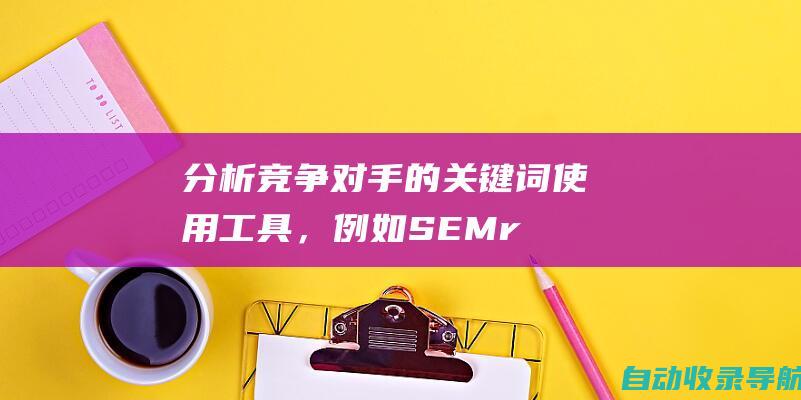 分析竞争对手的关键词：使用工具，例如SEMrush或Ahrefs，来了解您的竞争对手在哪些关键词上排名。