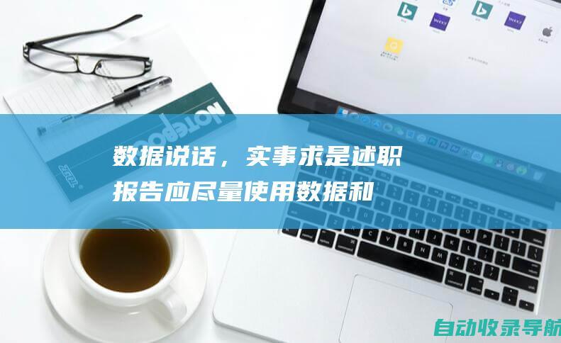 数据说话，实事求是：述职报告应尽量使用数据和事例来说明问题，实事求是地总结成绩和不足，避免空洞无物。