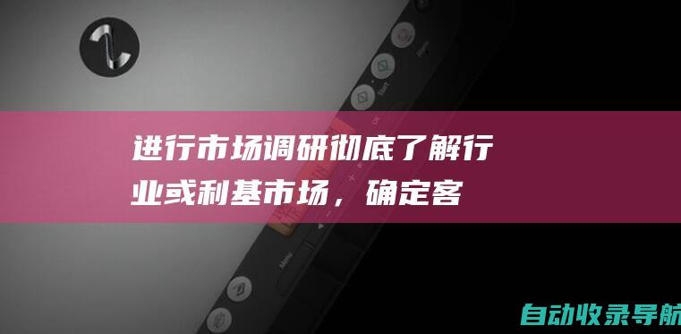 进行市场调研：彻底了解行业或利基市场，确定客户需求和痛点。